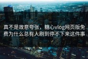 真不是故意夸张，糖心vlog网页版免费为什么总有人刷到停不下来这件事