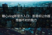 糖心vlog新官方入口：普通却让你越想越不对的魅力