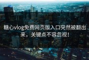 糖心vlog免费网页版入口突然被翻出来，关键点不容忽视！